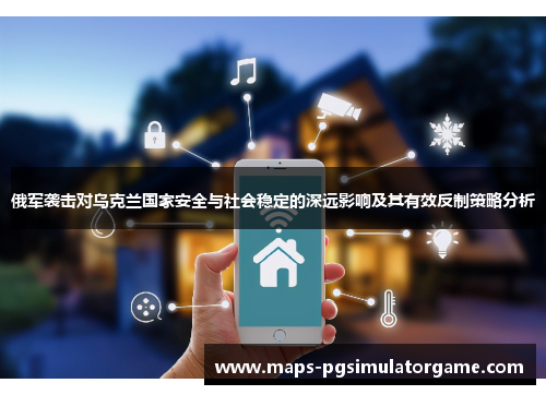 俄军袭击对乌克兰国家安全与社会稳定的深远影响及其有效反制策略分析