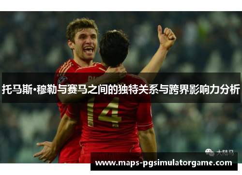 托马斯·穆勒与赛马之间的独特关系与跨界影响力分析