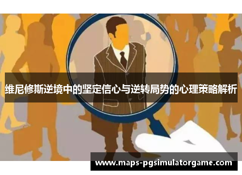 维尼修斯逆境中的坚定信心与逆转局势的心理策略解析