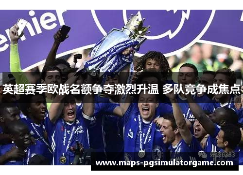 英超赛季欧战名额争夺激烈升温 多队竞争成焦点