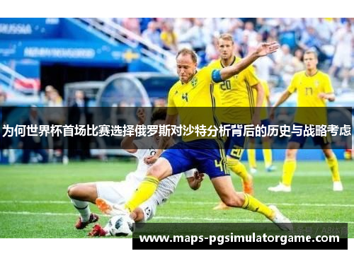 为何世界杯首场比赛选择俄罗斯对沙特分析背后的历史与战略考虑