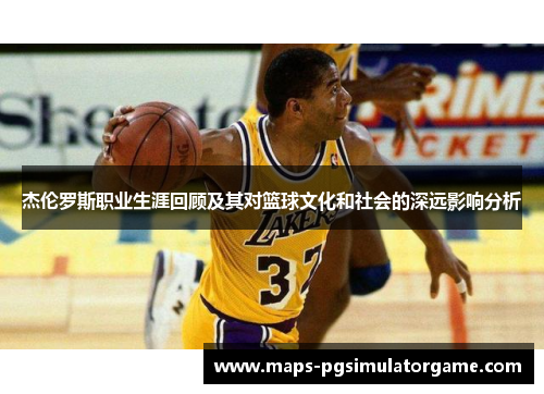 杰伦罗斯职业生涯回顾及其对篮球文化和社会的深远影响分析