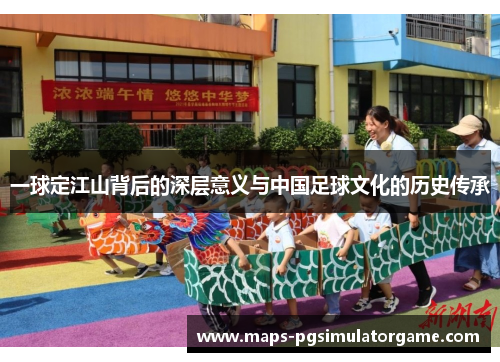 一球定江山背后的深层意义与中国足球文化的历史传承
