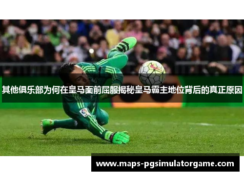 其他俱乐部为何在皇马面前屈服揭秘皇马霸主地位背后的真正原因