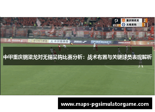 中甲重庆铜梁龙对无锡吴钩比赛分析：战术布置与关键球员表现解析