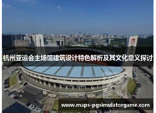 杭州亚运会主场馆建筑设计特色解析及其文化意义探讨