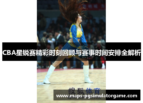 CBA星锐赛精彩时刻回顾与赛事时间安排全解析