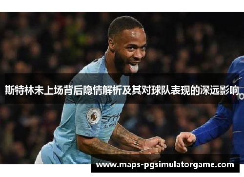 斯特林未上场背后隐情解析及其对球队表现的深远影响