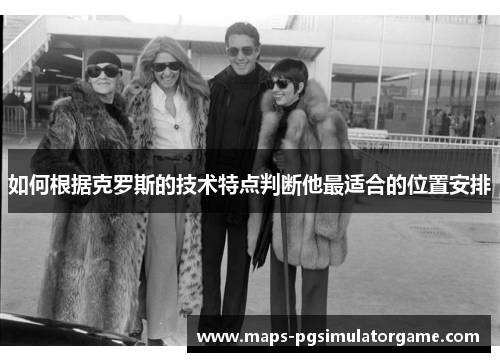 如何根据克罗斯的技术特点判断他最适合的位置安排