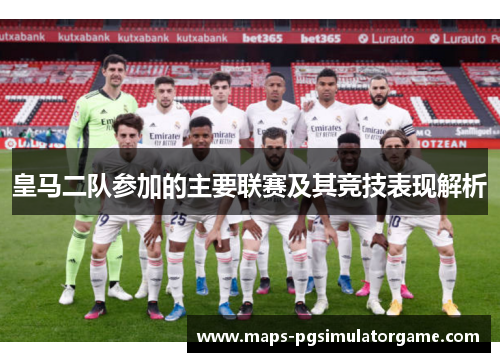 皇马二队参加的主要联赛及其竞技表现解析