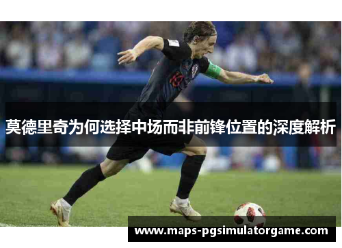 莫德里奇为何选择中场而非前锋位置的深度解析