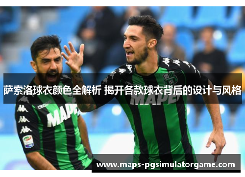 萨索洛球衣颜色全解析 揭开各款球衣背后的设计与风格