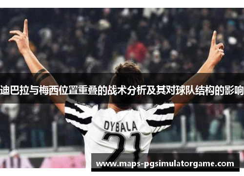 迪巴拉与梅西位置重叠的战术分析及其对球队结构的影响