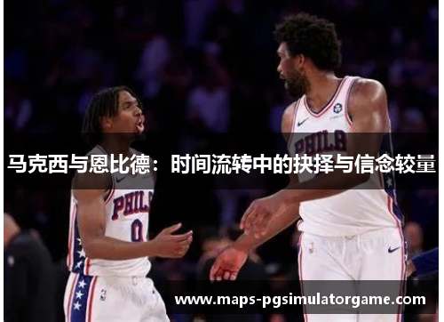 马克西与恩比德：时间流转中的抉择与信念较量
