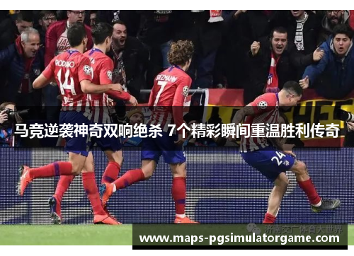 马竞逆袭神奇双响绝杀 7个精彩瞬间重温胜利传奇
