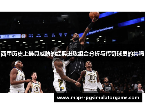 西甲历史上最具威胁的经典进攻组合分析与传奇球员的共鸣