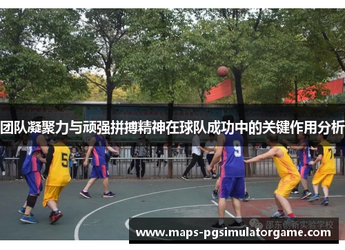 团队凝聚力与顽强拼搏精神在球队成功中的关键作用分析 团队凝聚力与顽强拼搏精神在球队成功中的关键作用分析