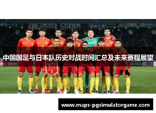 中国国足与日本队历史对战时间汇总及未来赛程展望 中国国足与日本队历史对战时间汇总及未来赛程展望