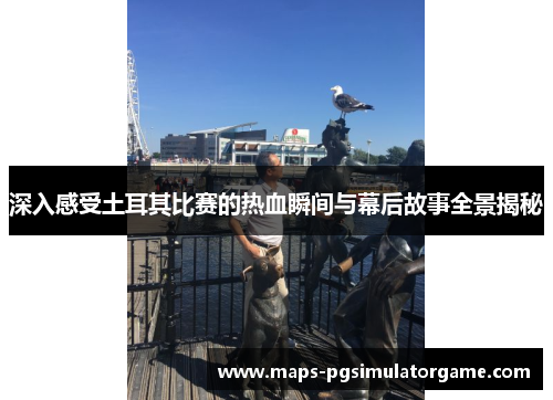 深入感受土耳其比赛的热血瞬间与幕后故事全景揭秘