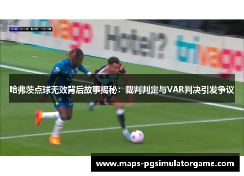 哈弗茨点球无效背后故事揭秘：裁判判定与VAR判决引发争议