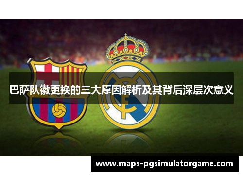 巴萨队徽更换的三大原因解析及其背后深层次意义