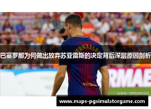 巴塞罗那为何做出放弃苏亚雷斯的决定背后深层原因剖析