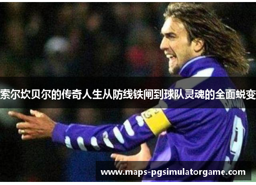 索尔坎贝尔的传奇人生从防线铁闸到球队灵魂的全面蜕变