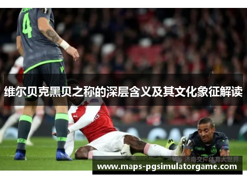 维尔贝克黑贝之称的深层含义及其文化象征解读