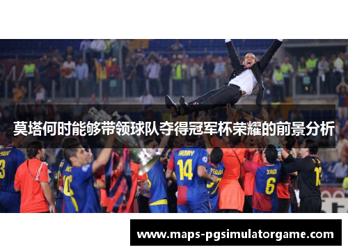 莫塔何时能够带领球队夺得冠军杯荣耀的前景分析
