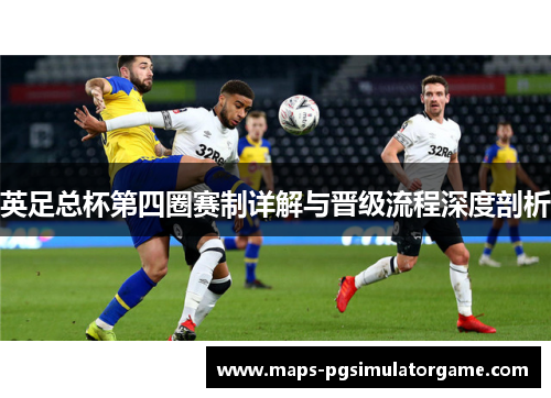 英足总杯第四圈赛制详解与晋级流程深度剖析 英足总杯第四圈赛制详解与晋级流程深度剖析