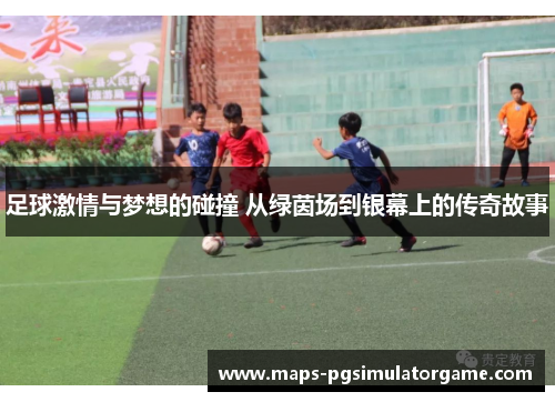 足球激情与梦想的碰撞 从绿茵场到银幕上的传奇故事