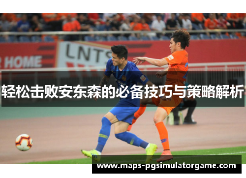 轻松击败安东森的必备技巧与策略解析