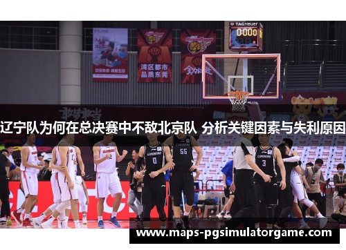 辽宁队为何在总决赛中不敌北京队 分析关键因素与失利原因