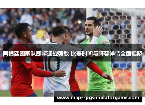 阿根廷国家队即将迎战强敌 比赛时间与阵容详情全面揭晓 阿根廷国家队即将迎战强敌 比赛时间与阵容详情全面揭晓