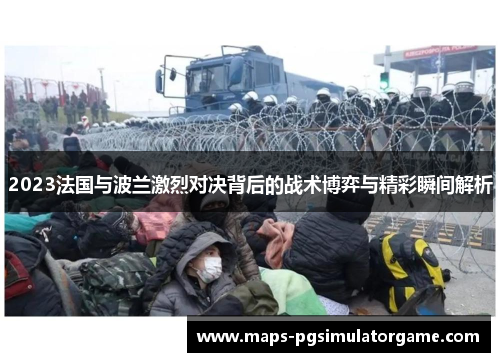 2023法国与波兰激烈对决背后的战术博弈与精彩瞬间解析 2023法国与波兰激烈对决背后的战术博弈与精彩瞬间解析