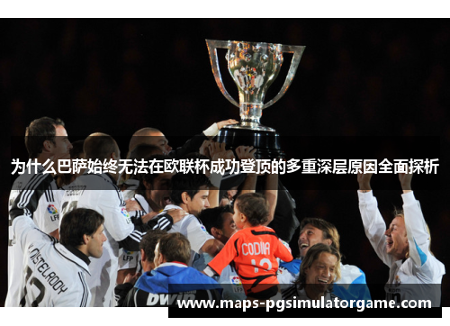 为什么巴萨始终无法在欧联杯成功登顶的多重深层原因全面探析