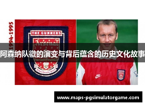 阿森纳队徽的演变与背后蕴含的历史文化故事 阿森纳队徽的演变与背后蕴含的历史文化故事