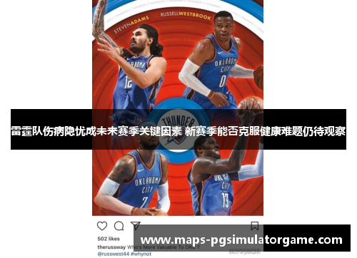 雷霆队伤病隐忧成未来赛季关键因素 新赛季能否克服健康难题仍待观察
