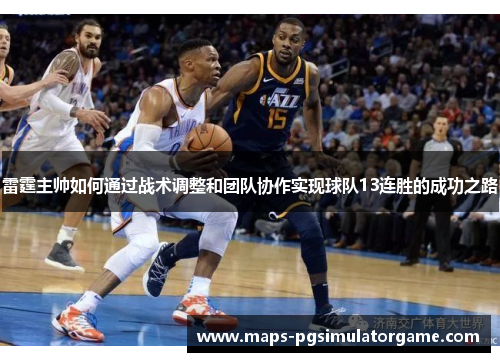 雷霆主帅如何通过战术调整和团队协作实现球队13连胜的成功之路