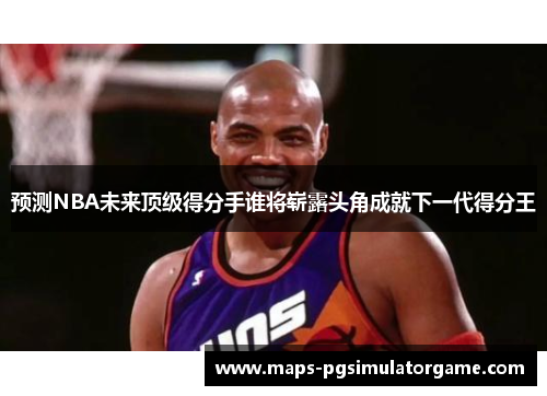 预测NBA未来顶级得分手谁将崭露头角成就下一代得分王