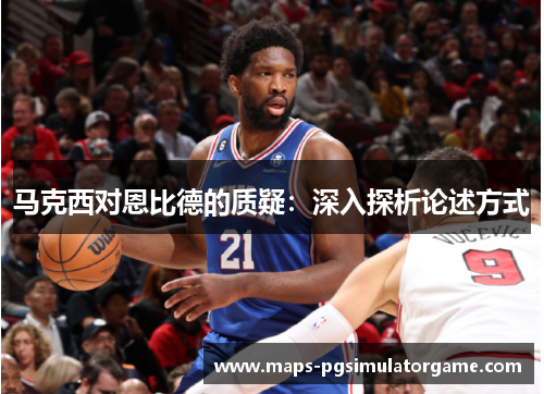 马克西对恩比德的质疑：深入探析论述方式