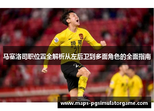 马塞洛司职位置全解析从左后卫到多面角色的全面指南