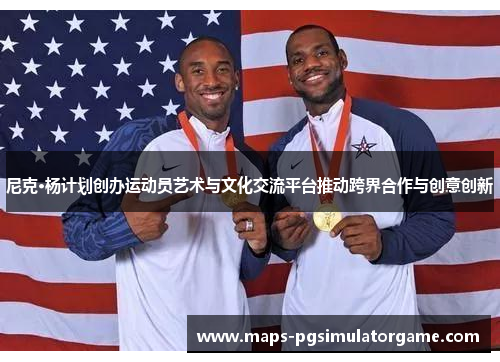 尼克·杨计划创办运动员艺术与文化交流平台推动跨界合作与创意创新