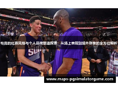 布克的比赛风格与个人品牌塑造探索：从场上表现到场外形象的全方位解析
