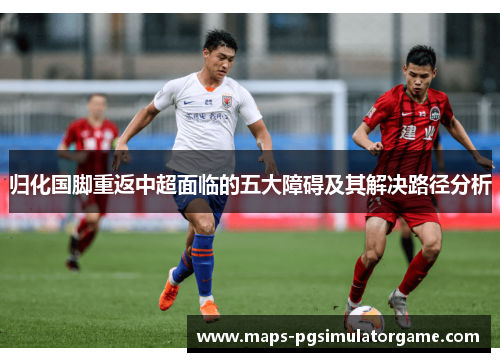 归化国脚重返中超面临的五大障碍及其解决路径分析