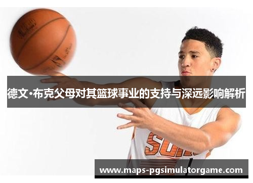 德文·布克父母对其篮球事业的支持与深远影响解析