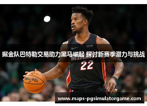 掘金队巴特勒交易助力黑马崛起 探讨新赛季潜力与挑战