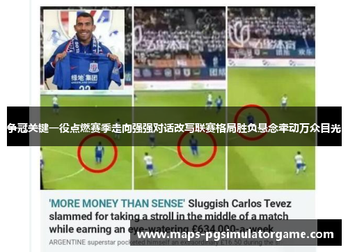 争冠关键一役点燃赛季走向强强对话改写联赛格局胜负悬念牵动万众目光