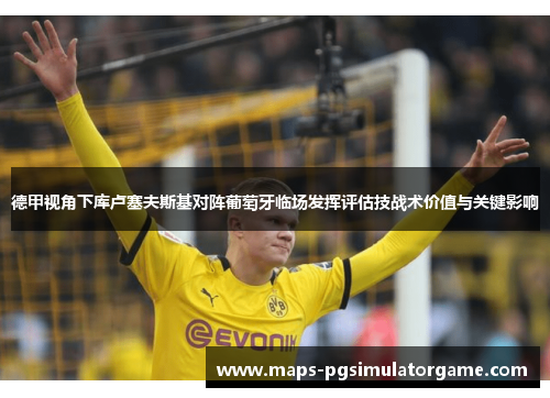 德甲视角下库卢塞夫斯基对阵葡萄牙临场发挥评估技战术价值与关键影响