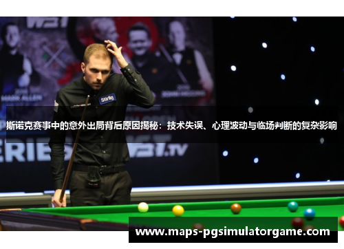 斯诺克赛事中的意外出局背后原因揭秘：技术失误、心理波动与临场判断的复杂影响